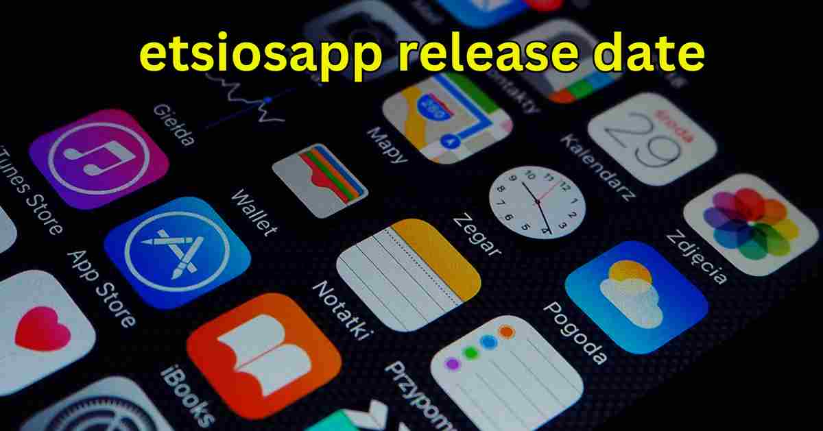 Etsiosapp Launch Date: Essential Information You Should Know